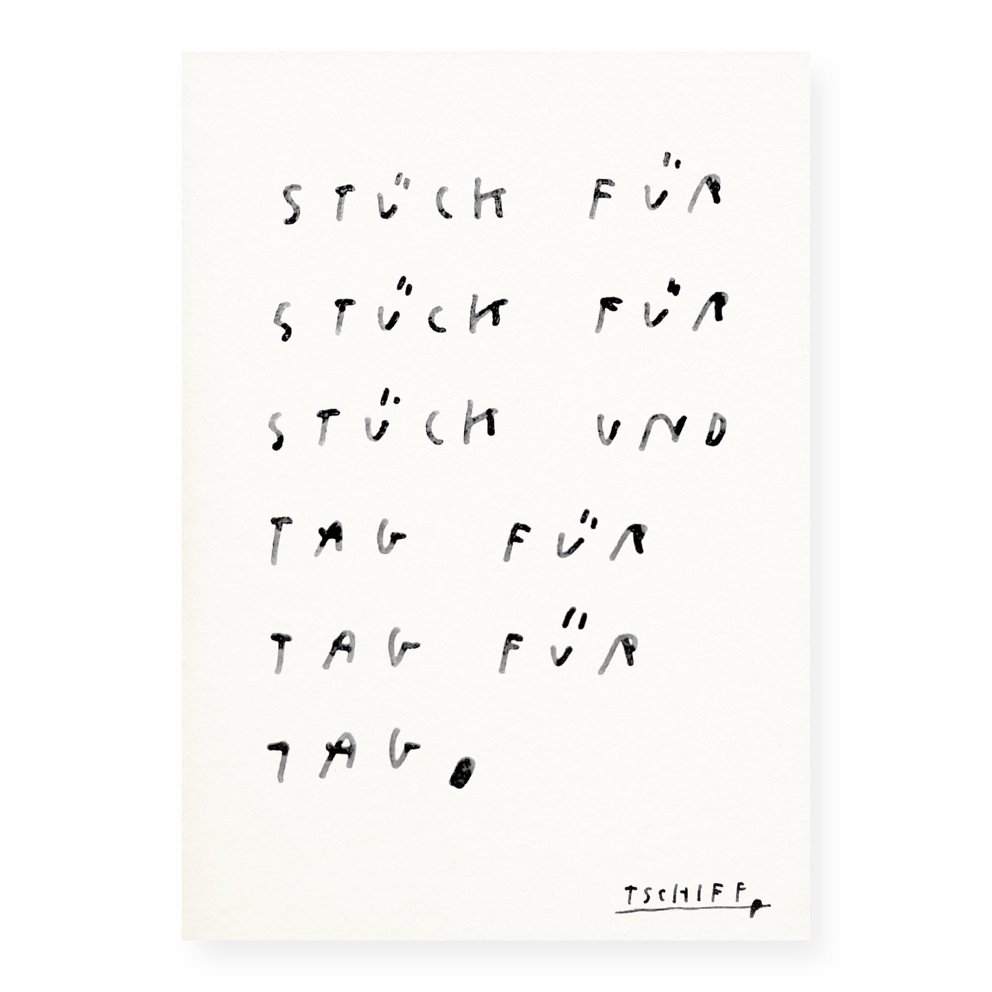 Handschriftliche Illustration in Schwarz auf weißem Papier. Der Text lautet: „Stück für Stück für Stück und Tag für Tag für Tag.“ Die Schrift ist leicht verwischt, als wäre sie mit Wasserfarbe oder Pinsel gezeichnet. In der unteren rechten Ecke steht die Signatur „TSCHIFF“.