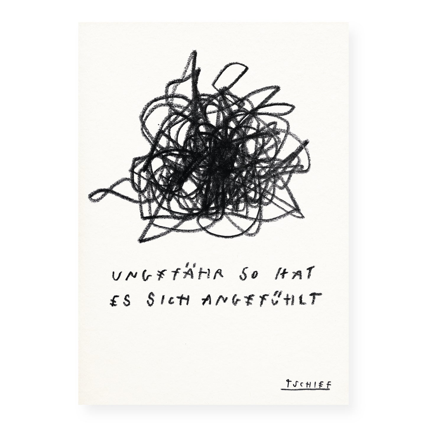 Schwarz-weiße Illustration auf strukturiertem Papier: In der oberen Bildhälfte befindet sich ein dichtes Gewirr aus wild überlagernden schwarzen Linien, das einen Zustand innerer Unruhe oder emotionaler Verwirrung ausdrückt. Darunter steht in handschriftlicher Blockschrift: „UNGEFÄHR SO HAT ES SICH ANGEFÜHLT“. In der rechten unteren Ecke ist der handgeschriebene Signaturzug „TSCHIFF“ zu sehen.