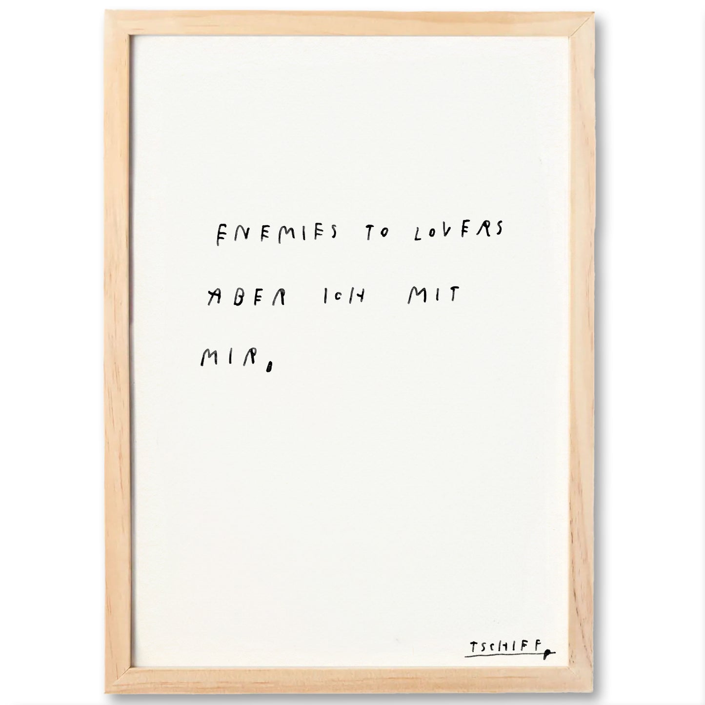 Poster mit hellem Holzrahmen und handgeschriebenem Text: „ENEMIES TO LOVERS ABER ICH MIT MIR,“ in schwarzer Schrift. Die Signatur „TSCHIFF“ befindet sich unten rechts. Das Design wirkt bewusst reduziert und poetisch.