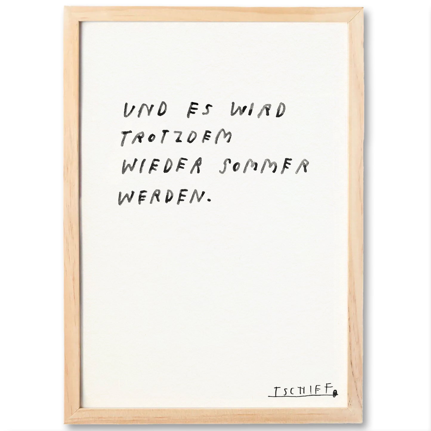 Handgeschriebener Spruch „UND ES WIRD TROTZDEM WIEDER SOMMER WERDEN.“ auf weißem Untergrund, präsentiert in einem hellbraunen Holzrahmen. Die Signatur „TSCHIFF“ befindet sich unten rechts. Die handschriftliche Darstellung erzeugt eine warme, aufmunternde Stimmung.