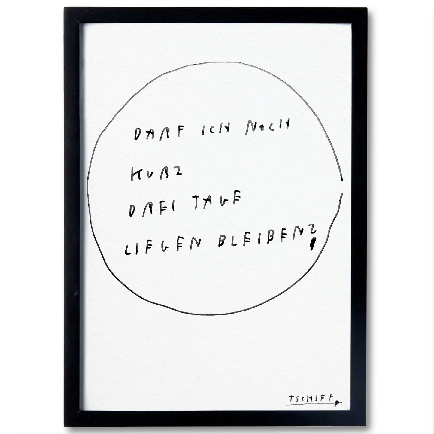 Weißes Poster mit handschriftlichem schwarzen Text „Darf ich noch kurz drei Tage liegen bleiben?“ und Signatur „Tschiff“. Das Poster hat einen Schwarzen Holzrahmen