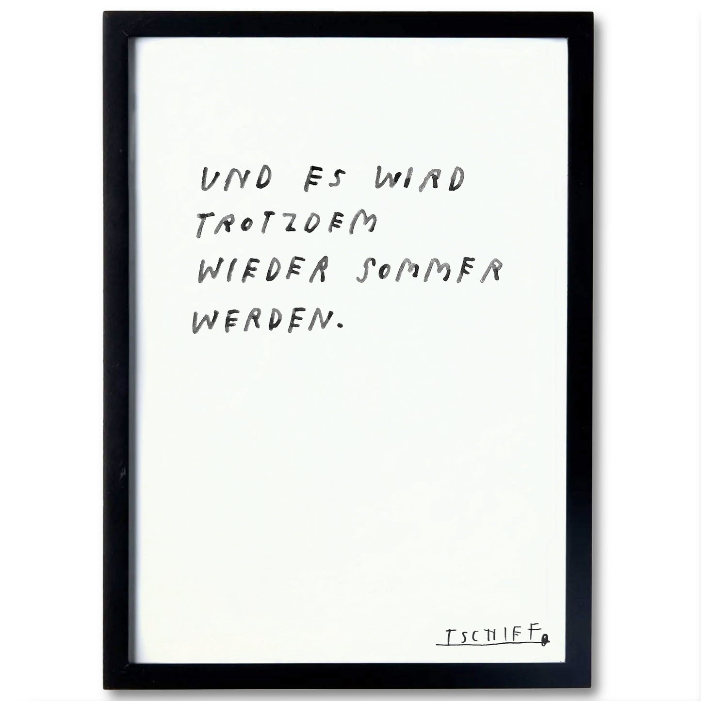 Grafikdruck mit dem handschriftlichen Text „UND ES WIRD TROTZDEM WIEDER SOMMER WERDEN.“ auf weißem Hintergrund, eingefasst in einem schlichten schwarzen Rahmen. Unten rechts ist die Signatur „TSCHIFF“ zu sehen. Der Stil ist minimalistisch und handgezeichnet.