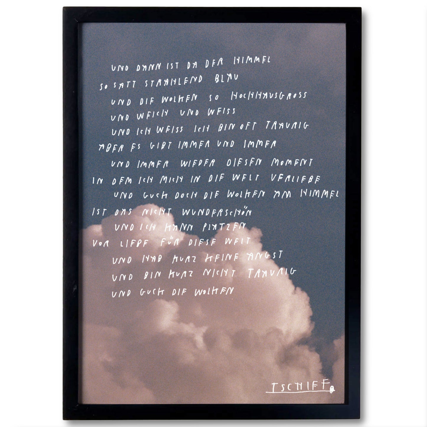 Poster in schwarzem Rahmen mit Fotografie von pastellfarbenen Abendwolken. Über dem Bild ist ein längerer Text in weißer Handschrift geschrieben, der einen poetischen Gedanken über das Staunen, die Wolken und das kurze Vergessen von Angst oder Traurigkeit beschreibt. In der unteren rechten Ecke steht die unterstrichene Signatur „TSCHIFF“.