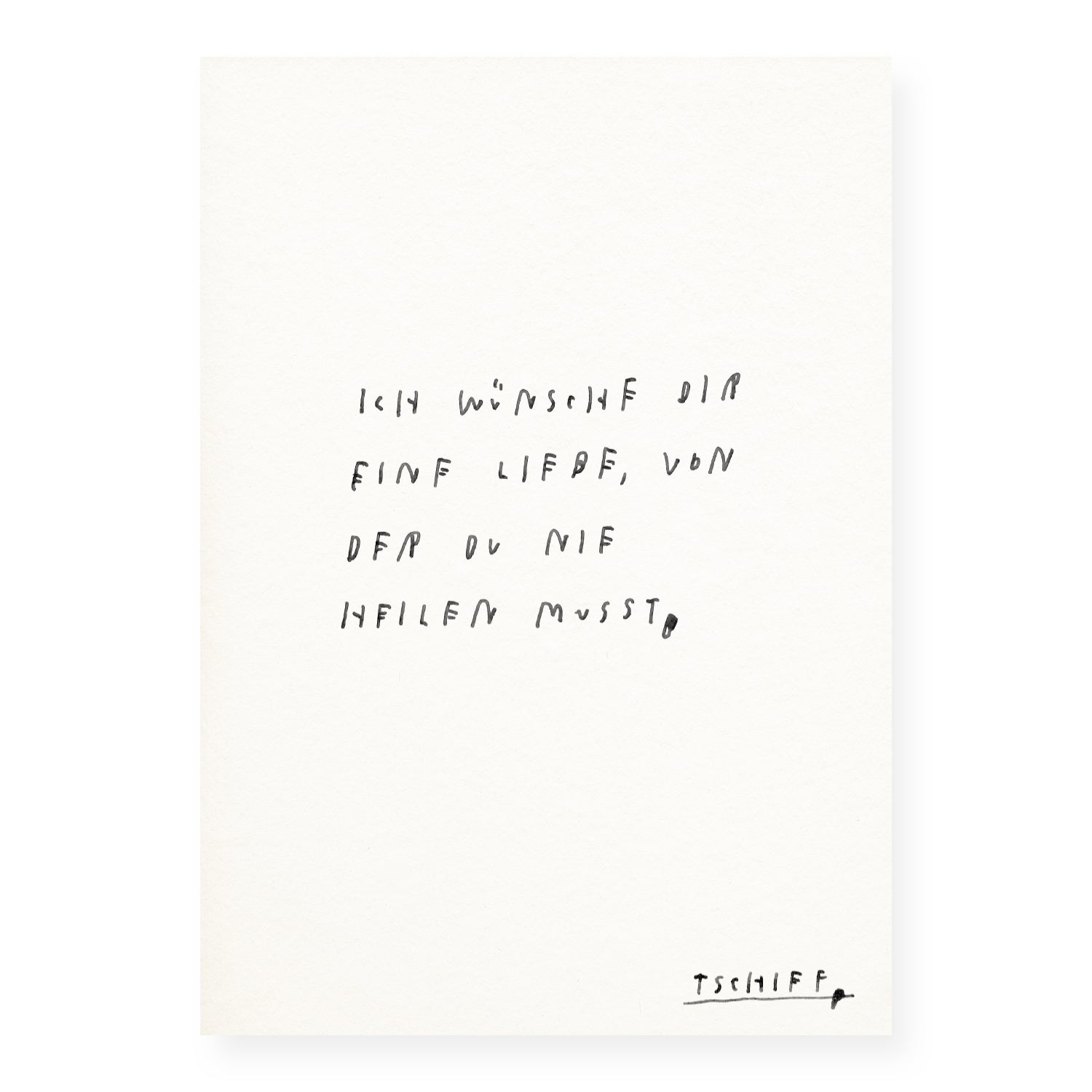 Weißes Poster mit handschriftlichem schwarzen Text auf weißem Hintergrund, eingerahmt in einem schmalen schwarzen Rahmen. Unten rechts steht „tschiff“ in kleiner Schrift. Auf dem Poster steht: „Ich wünsche dir eine Liebe, von der du nie heilen musst“.