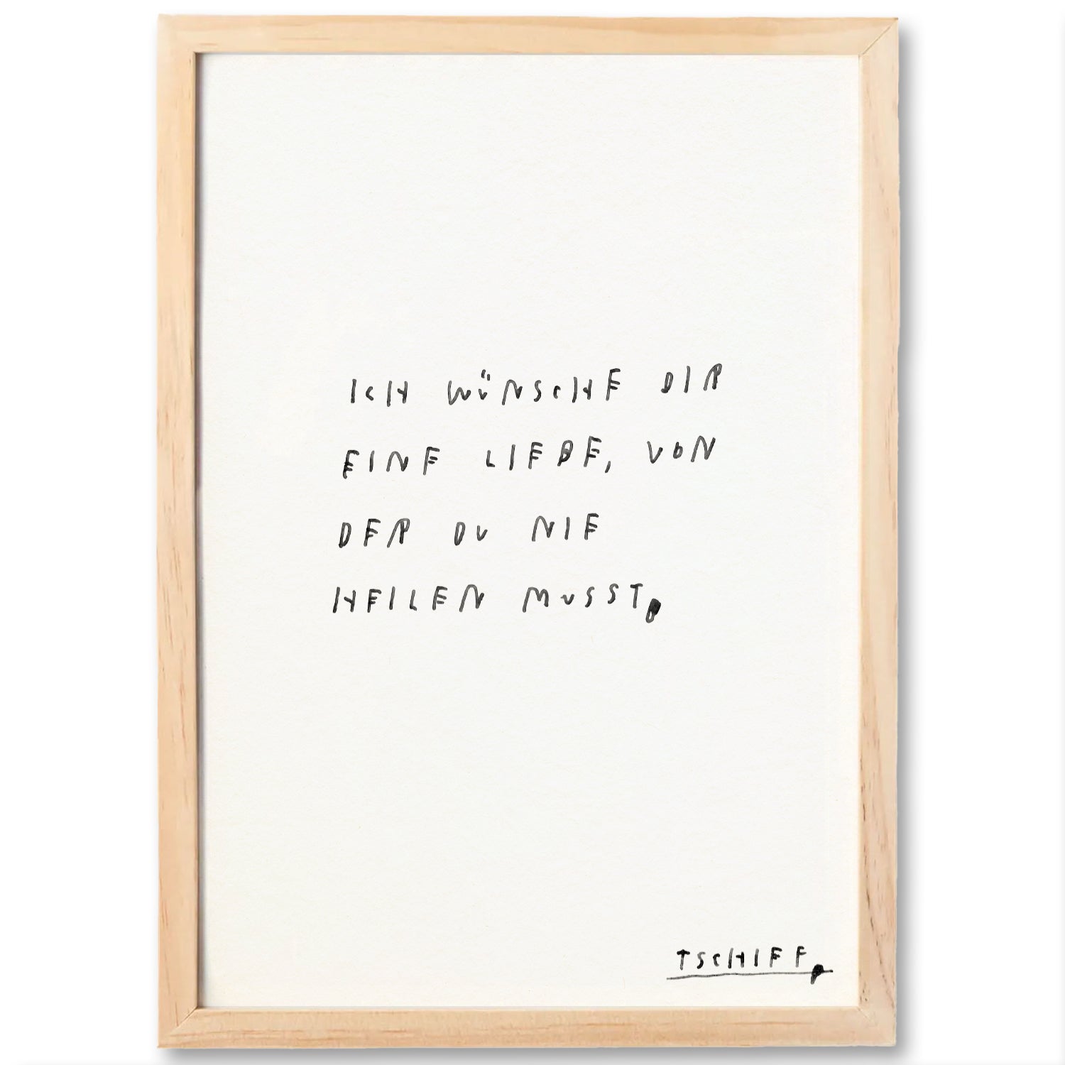 Weißes Poster mit handschriftlichem schwarzen Text auf weißem Hintergrund, eingerahmt in einem hellbraunen Holzrahmen. Unten rechts steht „tschiff“ in kleiner Schrift. Auf dem Poster steht:
„Ich wünsche dir eine Liebe, von der du nie heilen musst.“