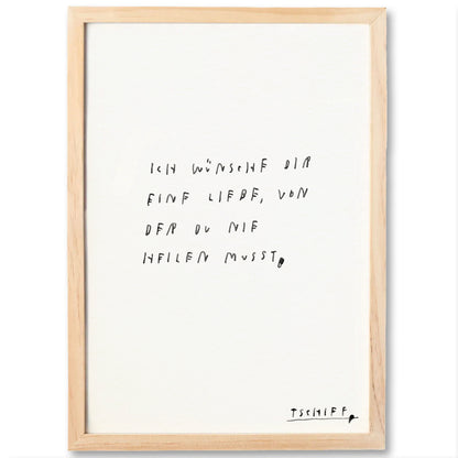 Weißes Poster mit handschriftlichem schwarzen Text auf weißem Hintergrund, eingerahmt in einem hellbraunen Holzrahmen. Unten rechts steht „tschiff“ in kleiner Schrift. Auf dem Poster steht:
„Ich wünsche dir eine Liebe, von der du nie heilen musst.“