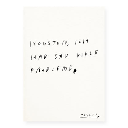 Weißes Poster mit handschriftlichem schwarzen Text auf weißem Hintergrund. Unten rechts steht „tschiff“ in kleiner Schrift. Auf dem Poster steht: „Houston, ich hab sau viele Probleme“.