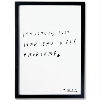 Weißes Poster mit handschriftlichem schwarzen Text auf weißem Hintergrund, eingerahmt in einem schlichten schwarzen Rahmen. Unten rechts steht „tschiff“ in kleiner Schrift. Auf dem Poster steht: „Houston, ich hab sau viele Probleme“.