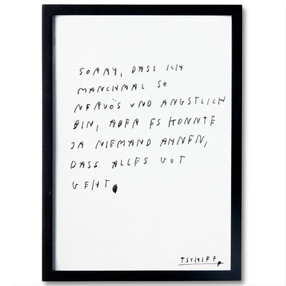 Weißes Poster mit handschriftlichem schwarzem Text, gerahmt in einem schlichten schwarzen Rahmen. Auf dem Poster steht: „sorry, dass ich manchmal so nervös und ängstlich bin, aber es konnte ja niemand ahnen, dass alles gut geht“. Unten rechts steht in kleinerer Schrift „tschiff“.