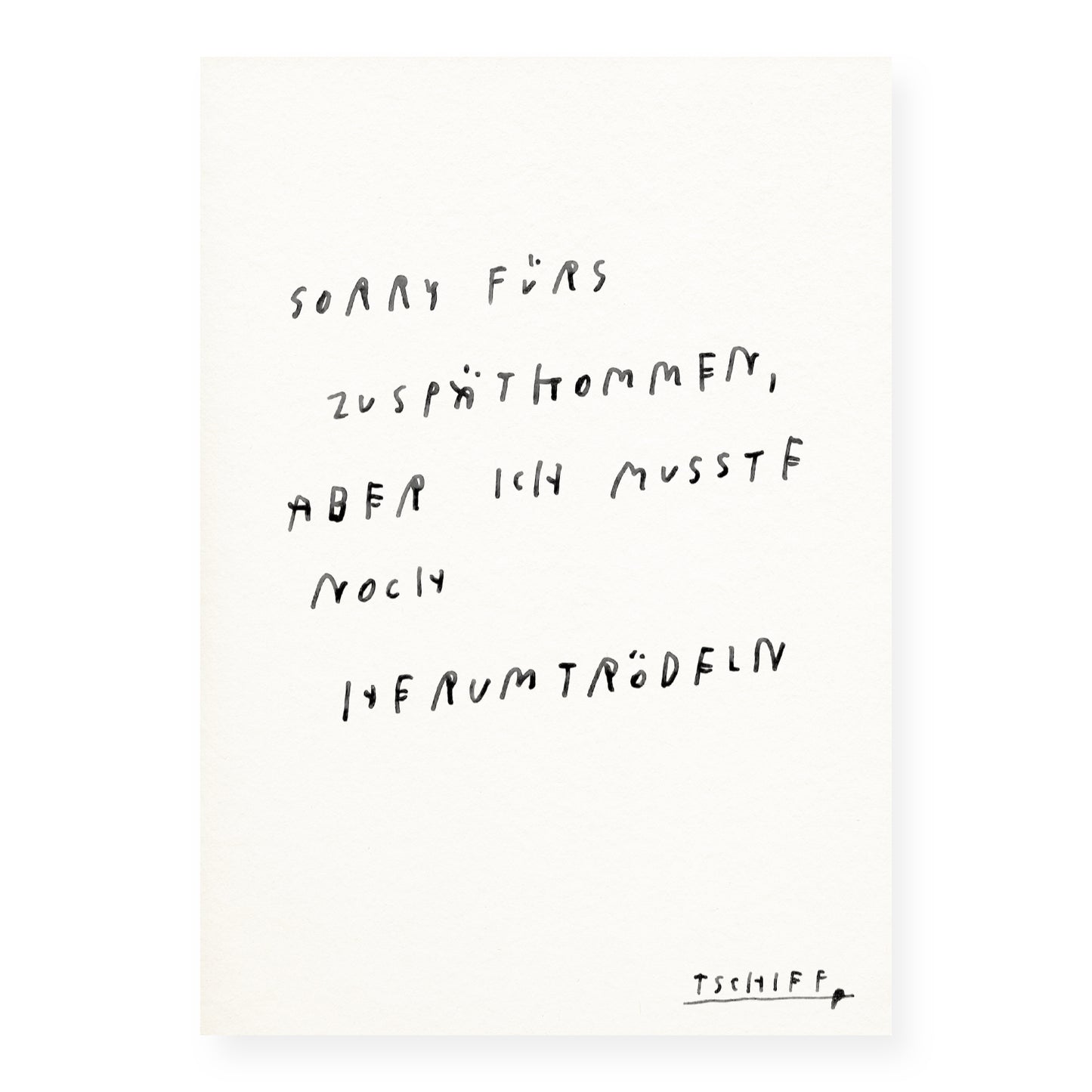 Illustration mit handgeschriebener schwarzer Schrift auf weißem Hintergrund. Text: „Sorry fürs Zuspätkommen, aber ich musste noch herumtrödeln“. Unten rechts steht „TSCHIEF“ als Signatur.