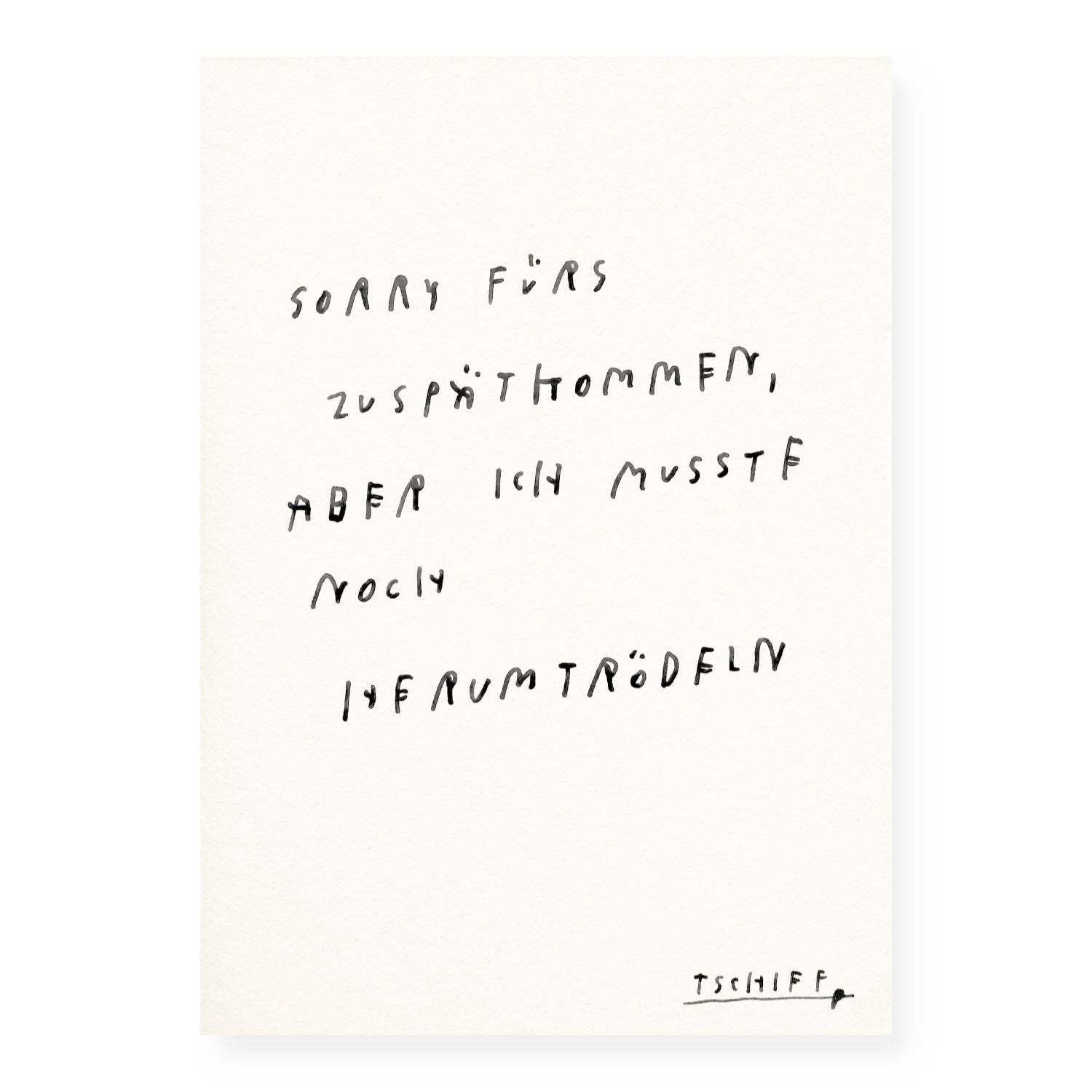 Illustration mit handgeschriebener schwarzer Schrift auf weißem Hintergrund. Text: „Sorry fürs Zuspätkommen, aber ich musste noch herumtrödeln“. Unten rechts steht „TSCHIEF“ als Signatur.