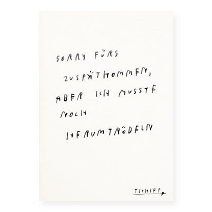 Illustration mit handgeschriebener schwarzer Schrift auf weißem Hintergrund. Text: „Sorry fürs Zuspätkommen, aber ich musste noch herumtrödeln“. Unten rechts steht „TSCHIEF“ als Signatur.