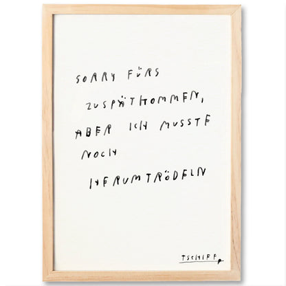 Hellbrauner Holzrahmen mit weißem Hintergrund. Darauf handgeschriebener Text in schwarzer Farbe: „Sorry fürs Zuspätkommen, aber ich musste noch herumtrödeln“. Unten rechts signiert mit „TSCHIEF“.