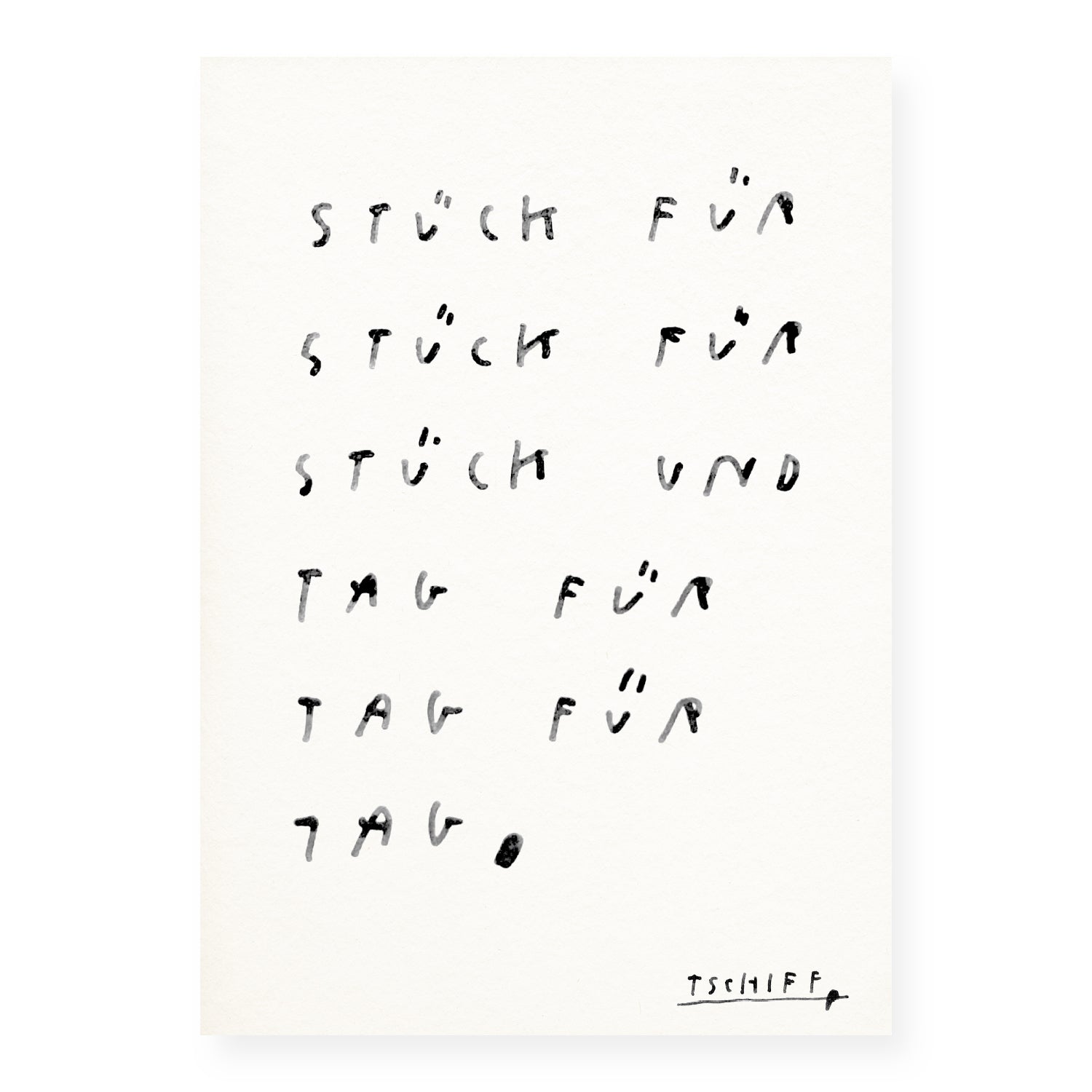 Handschriftliche Illustration in Schwarz auf weißem Papier. Der Text lautet: „Stück für Stück für Stück und Tag für Tag für Tag.“ Die Schrift ist leicht verwischt, als wäre sie mit Wasserfarbe oder Pinsel gezeichnet. In der unteren rechten Ecke steht die Signatur „TSCHIFF“.