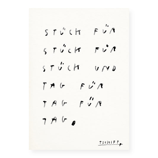 Handschriftliche Illustration in Schwarz auf weißem Papier. Der Text lautet: „Stück für Stück für Stück und Tag für Tag für Tag.“ Die Schrift ist leicht verwischt, als wäre sie mit Wasserfarbe oder Pinsel gezeichnet. In der unteren rechten Ecke steht die Signatur „TSCHIFF“.