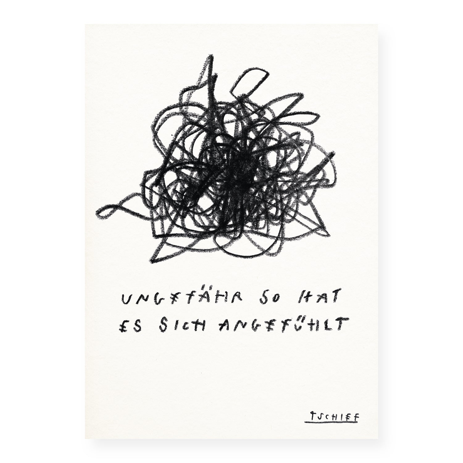 Schwarz-weiße Illustration auf strukturiertem Papier: In der oberen Bildhälfte befindet sich ein dichtes Gewirr aus wild überlagernden schwarzen Linien, das einen Zustand innerer Unruhe oder emotionaler Verwirrung ausdrückt. Darunter steht in handschriftlicher Blockschrift: „UNGEFÄHR SO HAT ES SICH ANGEFÜHLT“. In der rechten unteren Ecke ist der handgeschriebene Signaturzug „TSCHIFF“ zu sehen.

