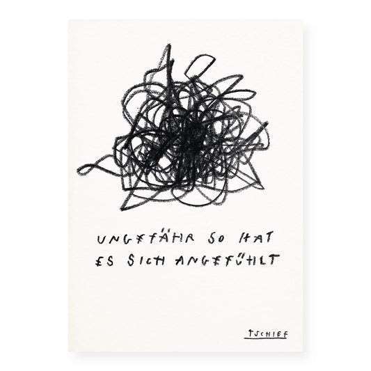 Schwarz-weiße Illustration auf strukturiertem Papier: In der oberen Bildhälfte befindet sich ein dichtes Gewirr aus wild überlagernden schwarzen Linien, das einen Zustand innerer Unruhe oder emotionaler Verwirrung ausdrückt. Darunter steht in handschriftlicher Blockschrift: „UNGEFÄHR SO HAT ES SICH ANGEFÜHLT“. In der rechten unteren Ecke ist der handgeschriebene Signaturzug „TSCHIFF“ zu sehen.

