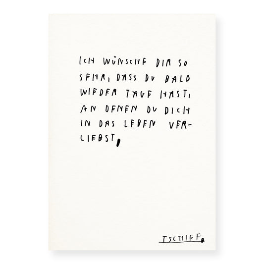 Weißes Poster mit handschriftlichem Text in Schwarz: „Ich wünsche dir so sehr, dass du bald wieder Tage hast, an denen du dich in das Leben verliebst,“. Die Zeilen sind locker gesetzt und wirken persönlich. Unten rechts steht die unterstrichene Signatur „TSCHIFF“. Das Poster ist ungerahmt auf hellem Hintergrund dargestellt.